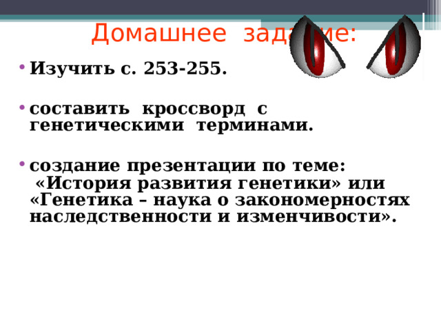 Домашнее задание: Изучить с. 253-255.  составить кроссворд с генетическими терминами.  создание презентации по теме:  «История развития генетики» или «Генетика – наука о закономерностях наследственности и изменчивости».  