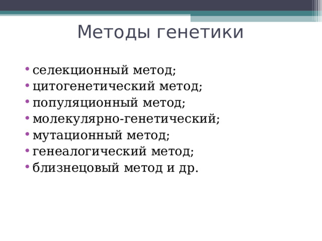 Методы генетики селекционный метод; цитогенетический метод; популяционный метод; молекулярно-генетический; мутационный метод; генеалогический метод; близнецовый метод и др. 