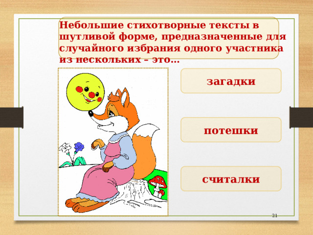  Небольшие стихотворные тексты в шутливой форме, предназначенные для случайного избрания одного участника из нескольких – это… загадки потешки считалки  
