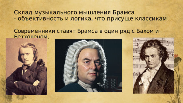 Склад музыкального мышления Брамса - объективность и логика, что присуще классикам Современники ставят Брамса в один ряд с Бахом и Бетховеном.  
