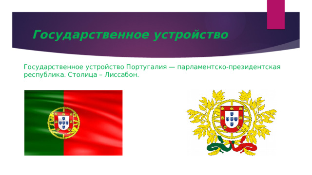 Государственное устройство Государственное устройство Португалия — парламентско-президентская республика. Столица – Лиссабон. 