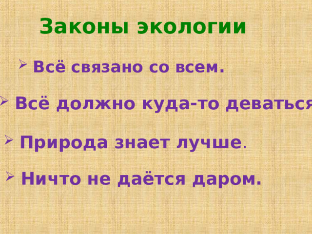 Законы экологии  Всё связано со всем.   Всё должно куда-то деваться.  Природа знает лучше .  Ничто не даётся даром. 