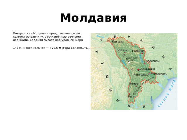 Молдавия Поверхность Молдавии представляет собой холмистую равнину, расчленённую речными долинами. Средняя высота над уровнем моря — 147 м, максимальная — 429,5 м (гора Баланешты).  