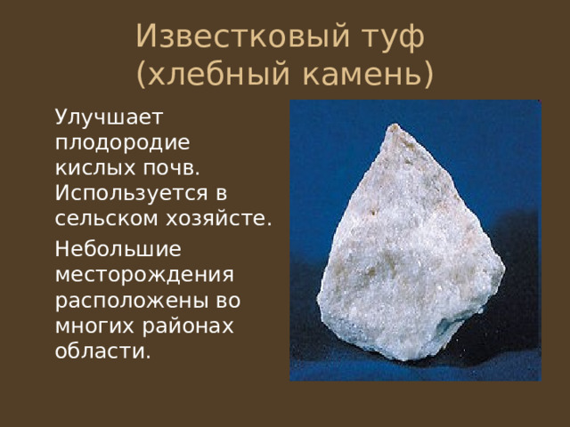 Известковый туф  (хлебный камень)  Улучшает плодородие кислых почв. Используется в сельском хозяйсте.  Небольшие месторождения расположены во многих районах области. 