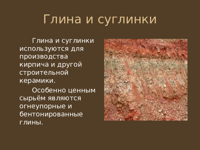   Глина и суглинки используются для производства кирпича и другой строительной керамики.   Особенно ценным сырьём являются огнеупорные и бентонированные глины. 