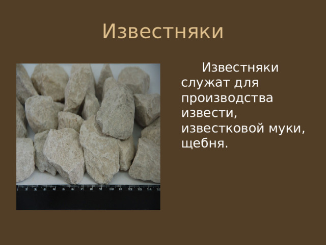   Известняки служат для производства извести, известковой муки, щебня. 