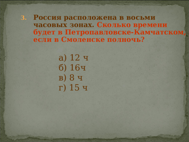Россия расположена в восьми часовых зонах. Сколько времени будет в Петропавловске-Камчатском, если в Смоленске полночь? а) 12 ч б) 16ч в) 8 ч г) 15 ч а) 12 ч б) 16ч в) 8 ч г) 15 ч а) 12 ч б) 16ч в) 8 ч г) 15 ч а) 12 ч б) 16ч в) 8 ч г) 15 ч а) 12 ч б) 16ч в) 8 ч г) 15 ч 
