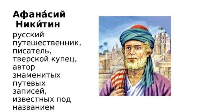 Афана́сий    Ники́тин русский путешественник, писатель, тверской купец, автор знаменитых путевых записей, известных под названием «Хожение за три моря». 