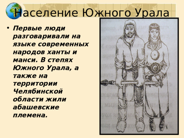 Население Южного Урала Первые люди разговаривали на языке современных народов ханты и манси. В степях Южного Урала, а также на территории Челябинской области жили абашевские племена. 