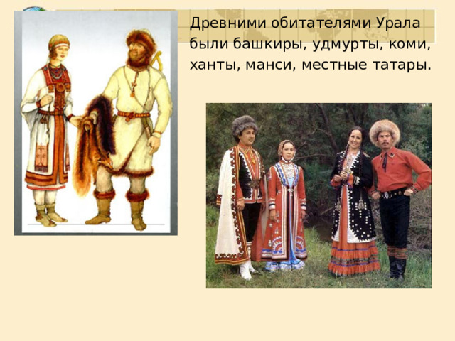 Древними обитателями Урала были башкиры, удмурты, коми, ханты, манси, местные татары. 