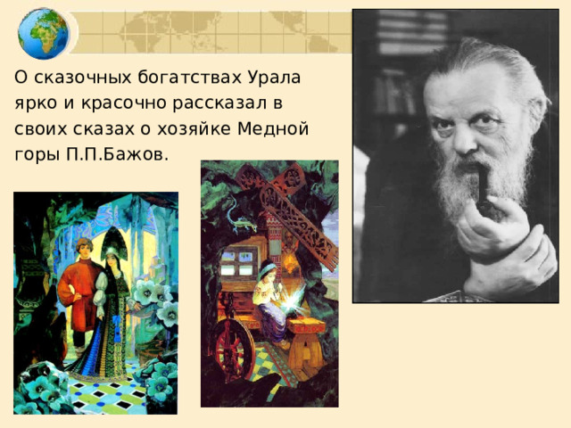О сказочных богатствах Урала ярко и красочно рассказал в своих сказах о хозяйке Медной горы П.П.Бажов. 