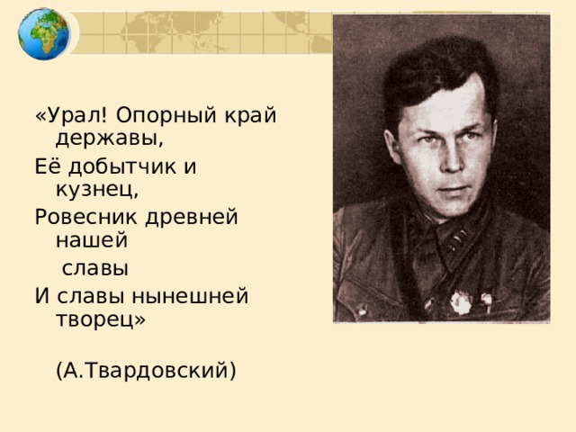 «Урал! Опорный край державы, Её добытчик и кузнец, Ровесник древней нашей  славы И славы нынешней творец»  (А.Твардовский) 