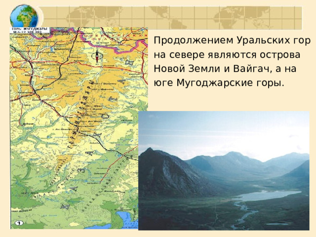 Продолжением Уральских гор на севере являются острова Новой Земли и Вайгач, а на юге Мугоджарские горы. 