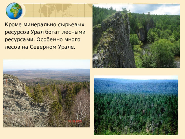 Кроме минерально-сырьевых ресурсов Урал богат лесными ресурсами. Особенно много лесов на Северном Урале. 