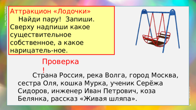 Sample Footer Text 02/19/2023 Аттракцион «Лодочки»  Найди пару! Запиши. Сверху надпиши какое существительное собственное, а какое нарицатель-ное. Проверка!  Страна Россия, река Волга, город Москва, сестра Оля, кошка Мурка, ученик Серёжа Сидоров, инженер Иван Петрович, коза Белянка, рассказ «Живая шляпа».  