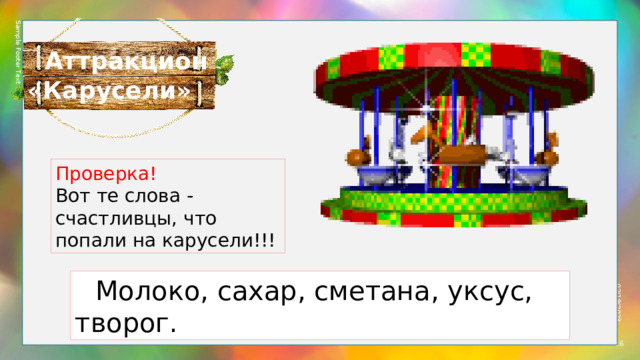 Sample Footer Text 02/19/2023  Аттракцион «Карусели» Проверка! Вот те слова - счастливцы, что попали на карусели!!!  Молоко, сахар, сметана, уксус, творог.  