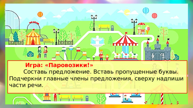 Sample Footer Text 02/19/2023  Игра: «Паровозики!»  Составь предложение. Вставь пропущенные буквы. Подчеркни главные члены предложения, сверху надпиши части речи.  