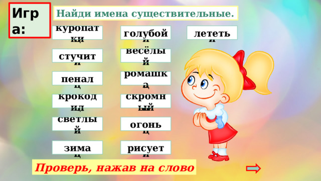 Игра: Найди имена существительные. подумай молодец куропатки лететь подумай голубой подумай подумай стучит весёлый пенал молодец молодец ромашка скромный подумай крокодил молодец огонь светлый молодец подумай молодец зима подумай рисует Проверь, нажав на слово 