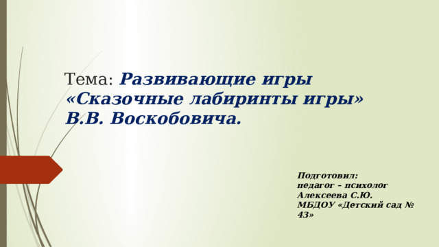 Тема: Развивающие игры «Сказочные лабиринты игры» В.В. Воскобовича. Подготовил: педагог – психолог Алексеева С.Ю. МБДОУ «Детский сад № 43» 