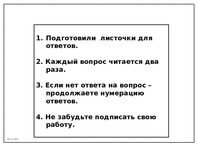  Подготовили листочки для ответов.  2. Каждый вопрос читается два раза.  3. Если нет ответа на вопрос – продолжаете нумерацию ответов.  4. Не забудьте подписать свою работу.  Elko_a © 2008 