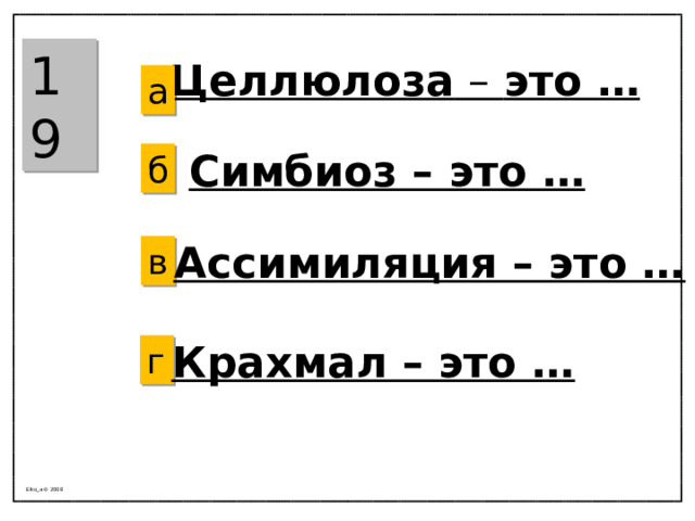 19 Целлюлоза – это … а Симбиоз – это … б Ассимиляция – это … в Крахмал – это … г Elko_a © 2008 