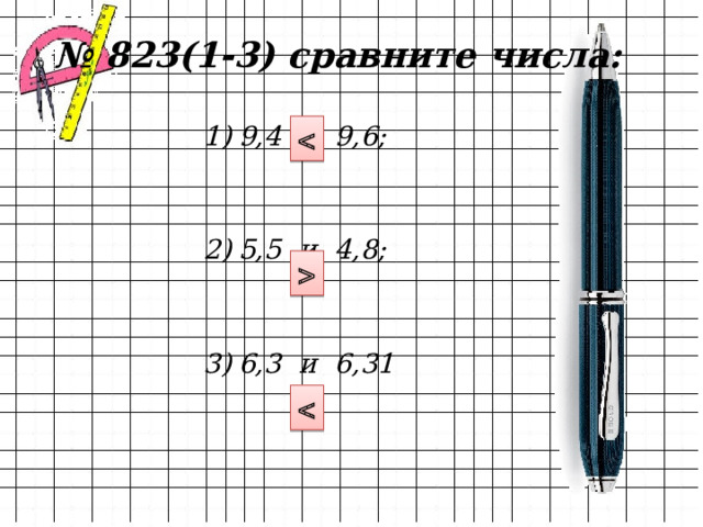 № 823(1-3) сравните числа: 9,4 и 9,6;   5,5 и 4,8;   6,3 и 6,31    