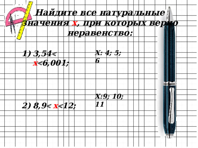 Найдите все натуральные значения х , при которых верно неравенство: Х: 4; 5; 6 3,54   х  6,001;    8,9   х  12; Х:9; 10; 11 
