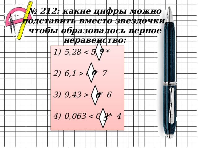 № 212: какие цифры можно подставить вместо звездочки, чтобы образовалось верное неравенство: 9 5,28  5,2 *  6,1  6,* 7  9,43  9,* 6  0,063  0,0* 4 0 0 5 