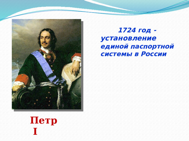  1724 год - установление единой паспортной системы в России Петр I 