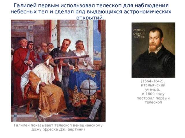 Галилей первым использовал телескоп для наблюдения небесных тел и сделал ряд выдающихся астрономических открытий. Галилео Галилей (1564–1642), итальянский ученый, в 1609 году построил первый телескоп Галилей показывает телескоп венецианскому дожу (фреска Дж. Бертини) 