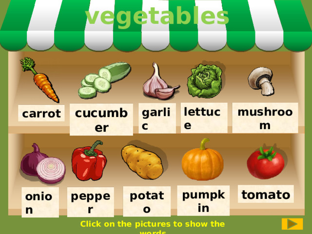 vegetables mushroom lettuce garlic cucumber carrot tomato pumpkin potato pepper onion Click on the pictures to show the words 