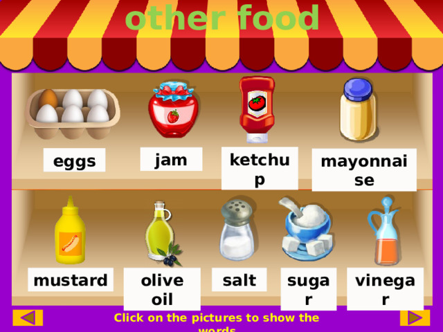 other food ketchup jam eggs mayonnaise vinegar salt mustard sugar olive oil Click on the pictures to show the words 