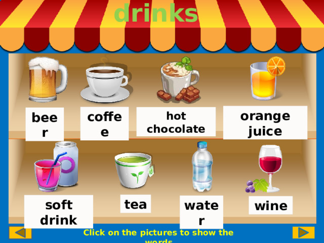 drinks orange juice coffee hot chocolate beer tea soft drink water wine Click on the pictures to show the words 