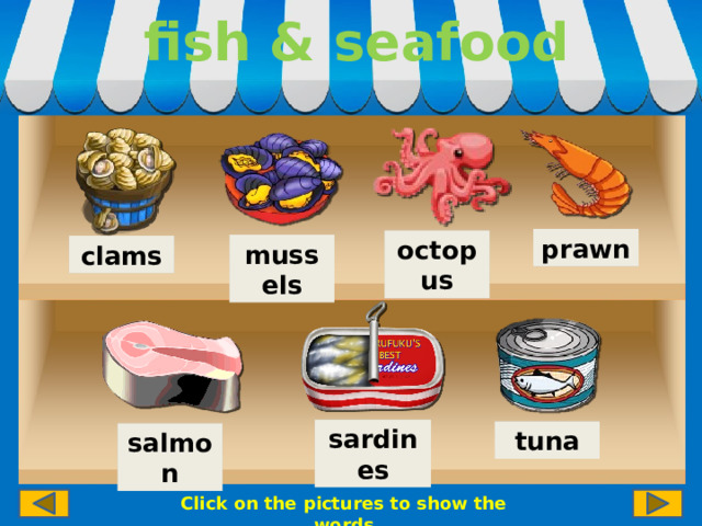fish & seafood prawn octopus mussels clams sardines tuna salmon Click on the pictures to show the words 