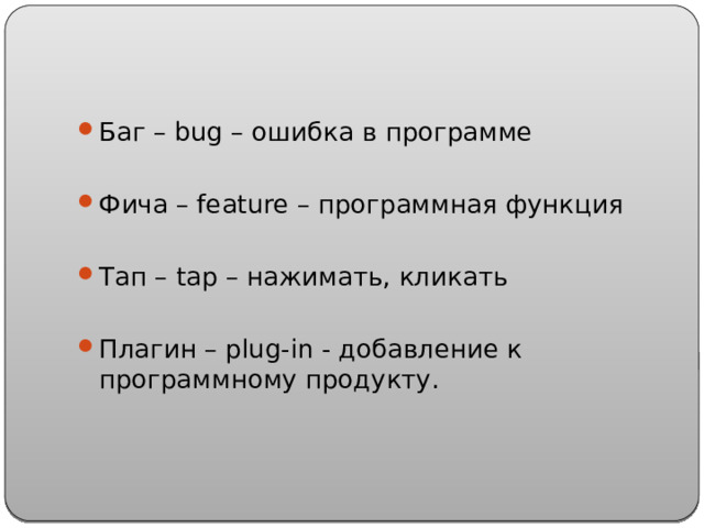 Баг – bug – ошибка в программе Фича – feature – программная функция Тап – tap – нажимать, кликать Плагин – plug-in - добавление к программному продукту. 