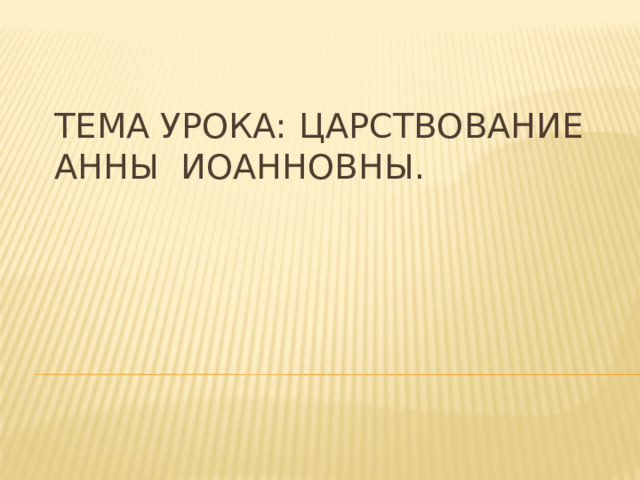 Тема урока: Царствование Анны Иоанновны.   