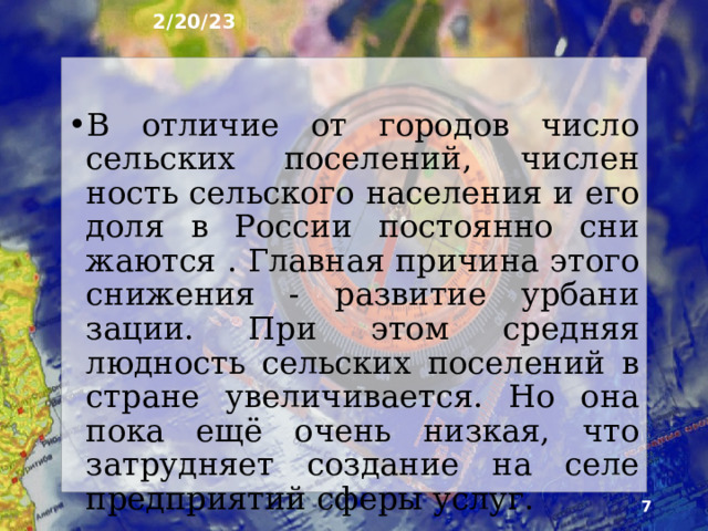 2/20/23 2. Какие поселения называют в России сельскими? Сельскими называют поселения, расположенные в сельской местности, т.е. на территории, находящийся за пределами городских поселений. Люди, прожива­ющие в сельских поселениях, образуют сельское население страны. Сейчас оно составляет 38 млн человек (27% всего на­селения страны).  