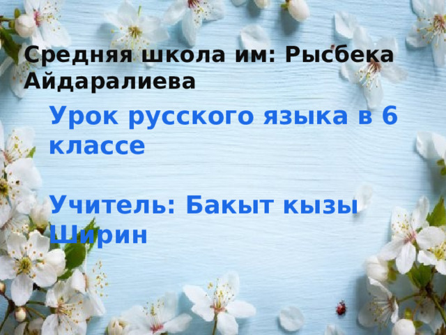 Средняя школа им: Рысбека Айдаралиева Урок русского языка в 6 классе  Учитель: Бакыт кызы Ширин 