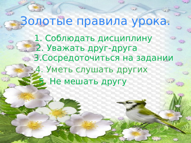 Золотые правила урока. 1. Соблюдать дисциплину 2. Уважать друг-друга 3.Сосредоточиться на задании 4. Уметь слушать других 5. Не мешать другу 