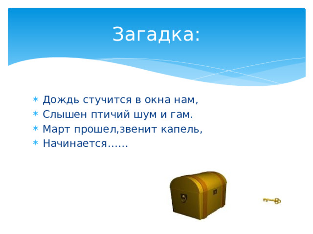 Загадка: Дождь стучится в окна нам, Слышен птичий шум и гам. Март прошел,звенит капель, Начинается…… 
