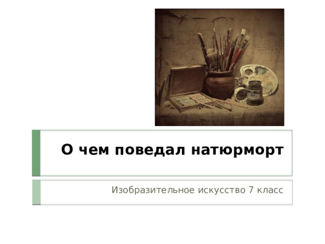 О чем поведал натюрморт Изобразительное искусство 7 класс 