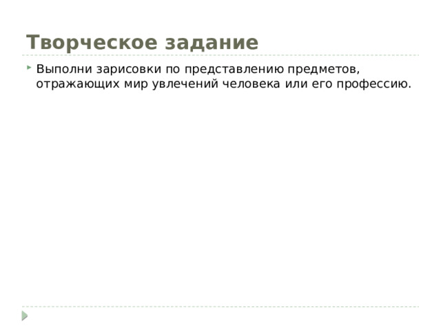 Творческое задание Выполни зарисовки по представлению предметов, отражающих мир увлечений человека или его профессию. 