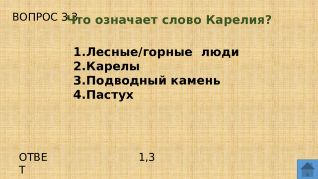 ВОПРОС 3.3 Что означает слово Карелия? Лесные/горные люди Карелы Подводный камень Пастух ОТВЕТ 1,3  