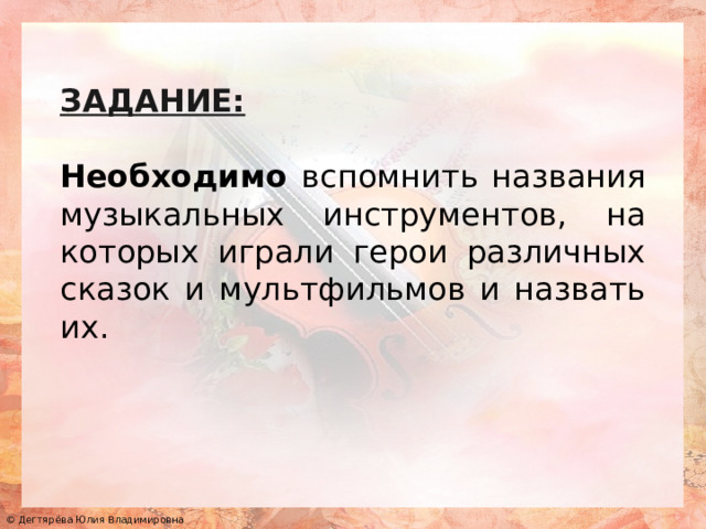 ЗАДАНИЕ:  Необходимо вспомнить названия музыкальных инструментов, на которых играли герои различных сказок и мультфильмов и назвать их.  