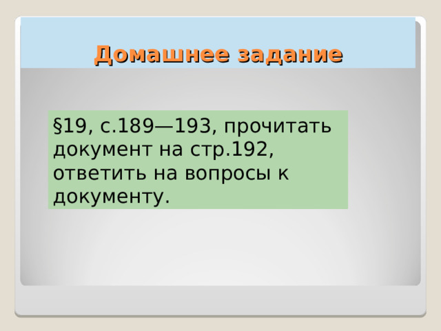 Домашнее задание §19, с.189—193, прочитать документ на стр.192, ответить на вопросы к документу. 