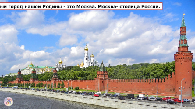  Главный город нашей Родины - это Москва. Москва- столица России. 