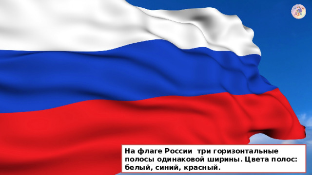 На флаге России три горизонтальные полосы одинаковой ширины. Цвета полос: белый, синий, красный. 