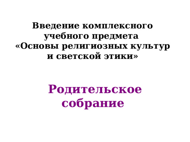 Введение комплексного учебного предмета  «Основы религиозных культур и светской этики» Родительское собрание 