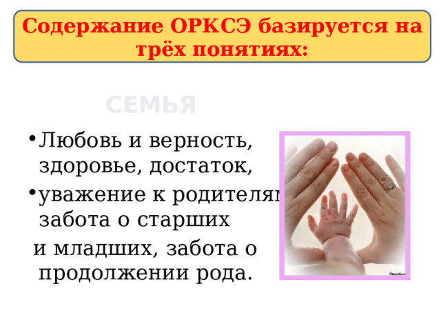 Содержание ОРКСЭ базируется на трёх понятиях:  Семья Любовь и верность, здоровье, достаток, уважение к родителям, забота о старших  и младших, забота о продолжении рода. 