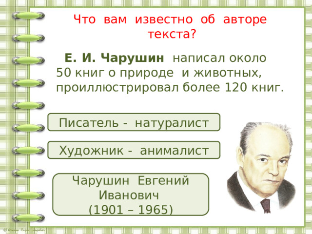 Что вам известно об авторе текста?  Е. И. Чарушин   написал около 50 книг о природе и животных, проиллюстрировал более 120 книг.  Писатель - натуралист Художник - анималист Чарушин Евгений Иванович (1901 – 1965) 